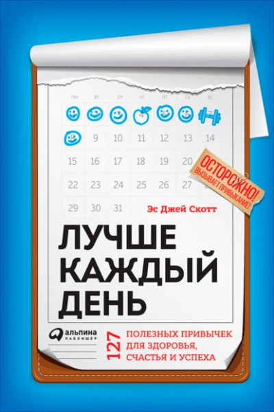 Лучше каждый день: 127 полезных привычек для здоровья, счастья и успеха - Стив Скотт »