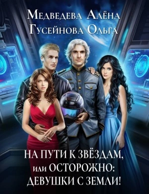 На пути к звездам, или Осторожно: девушки с Земли! - Ольга Гусейнова, Алена Медведева »