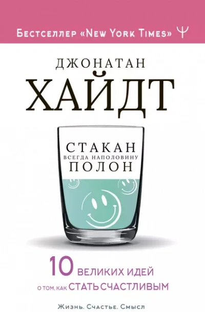 Стакан всегда наполовину полон! 10 великих идей о том, как стать счастливым - Хайдт Джонатан
