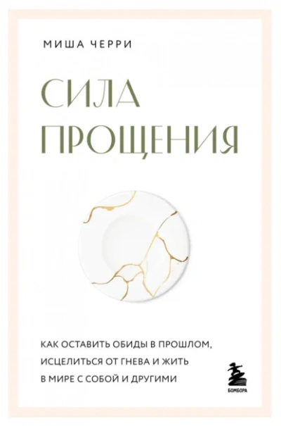 Сила прощения. Как оставить обиды в прошлом, исцелиться от гнева и жить в мире с собой и другими - Миша Черри