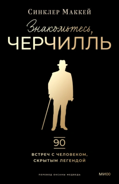 Знакомьтесь, Черчилль. 90 встреч с человеком, скрытым легендой - Синклер Маккей
