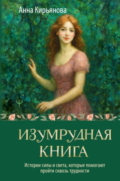 Изумрудная книга. Истории силы и света, которые помогают пройти сквозь трудности - Анна Кирьянова