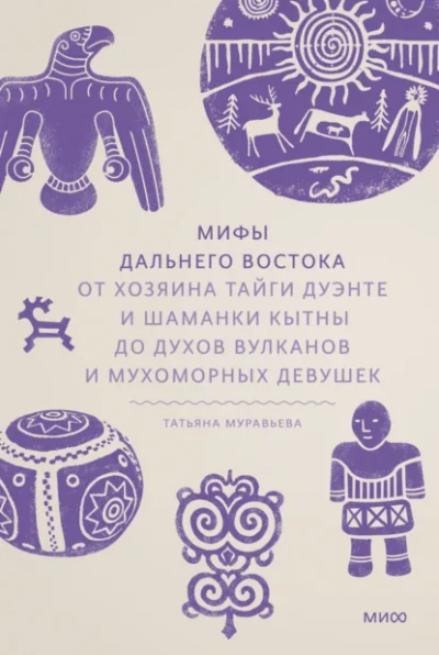 Мифы Дальнего Востока. От хозяина тайги Дуэнте и шаманки Кытны до духов вулканов и мухоморных девуш - Татьяна Муравьёва