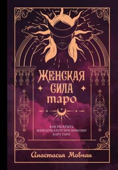 Женская сила Таро. Как раскрыть женскую силу при помощи карт Таро - Анастасия Мовчан
